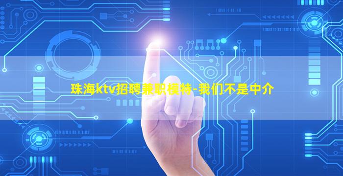珠海ktv招聘兼职模特-我们不是中介